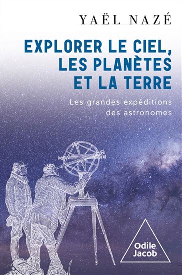 Explorer le ciel, les planètes et la terre : les grandes expéditions des astronomes - YAËL NAZÉ