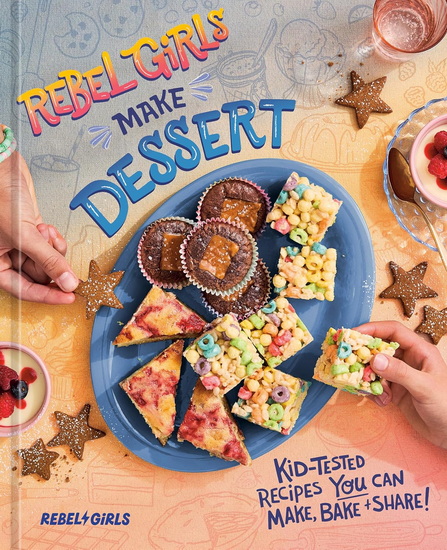 Rebel Girls Make Dessert: Kid-Tested Recipes YOU Can Make, Bake, and Share! - COLLECTIF