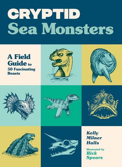 Cryptid Sea Monsters: A Field Guide to 50 Fascinating Beasts - KELLY MILNER HALLS - RICK SPEARS