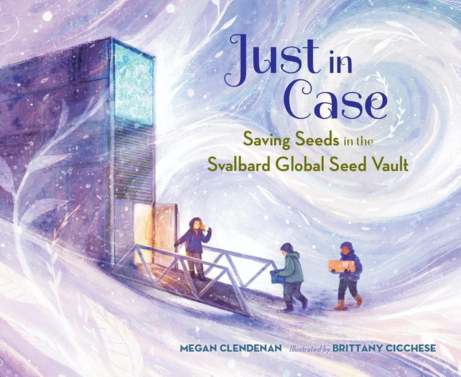 Just in Case: Saving Seeds in the Svalbard Global Seed Vault - MEGAN CLENDENAN - BRITTANY CICCHESE