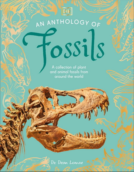 An Anthology of Fossils: A Collection of Plant and Animal Fossils From Around the World - DEAN LOMAX