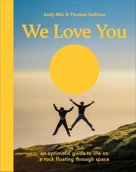 We Love You: An Optimistic Guide to Life on a Rock Floating Through Space - THOMAS SULLIVAN - ANDY MIN