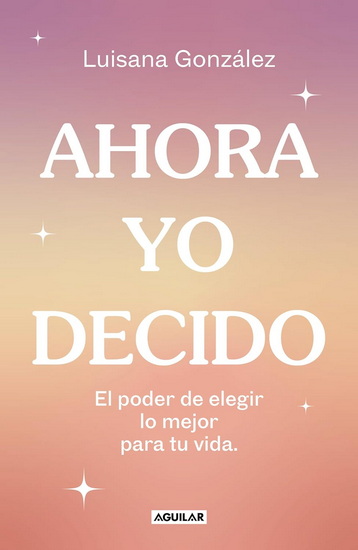 Ahora yo decido / Now I Decide: The Power to Choose What&#39;s Best for Your Life - LUISANA GONZÁLEZ