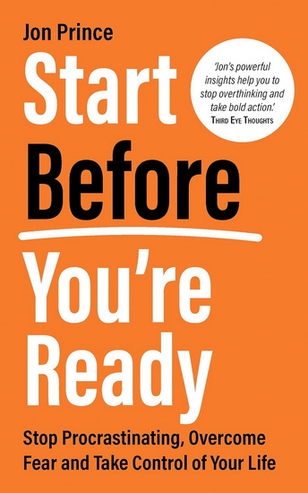 Start Before You’re Ready: Stop Procrastinating, Overcome Fear and Take Control of Your Life - JON PRINCE