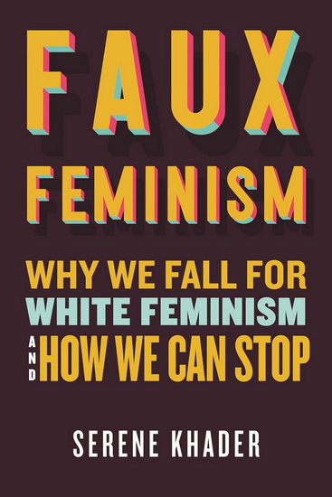 Faux Feminism: Why We Fall for White Feminism and How We Can Stop - SERENE KHADER