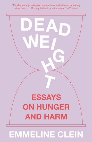 Dead Weight: Essays on Hunger and Harm - EMMELINE CLEIN