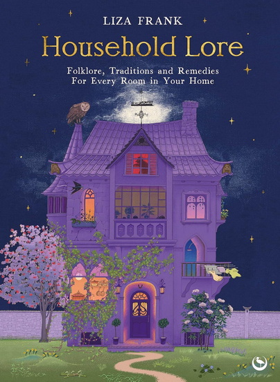 Household Lore: Folklore, Traditions and Remedies For Every Room in Your Home - LIZA FRANK