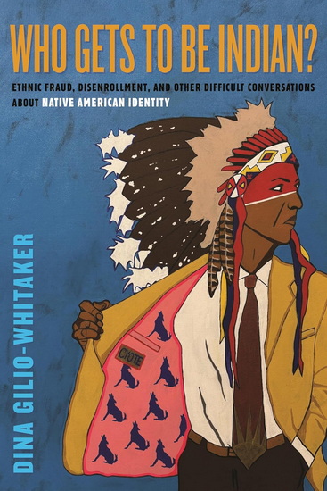 Who Gets to Be Indian?: Ethnic Fraud, Disenrollment, and Other Difficult Conversations About Native American Identity - DINA GILIO-WHITAKER