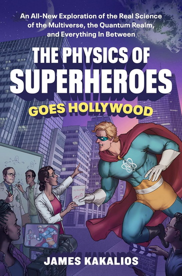 The Physics of Superheroes Goes Hollywood: An All-New Exploration of the Real Science of the Multiverse, the Quantum Realm,and Everything In Between - JAMES KAKALIOS