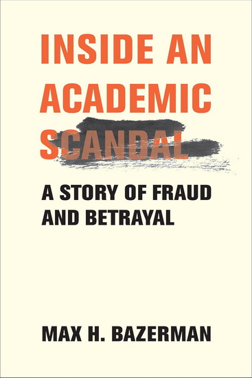 Inside an Academic Scandal: A Story of Fraud and Betrayal - MAX H BAZERMAN