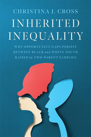 Inherited Inequality: Why Opportunity Gaps Persist between Black and White Youth Raised in Two-Parent Families - CHRISTINA J CROSS
