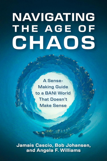 Navigating the Age of Chaos: A Sense-Making Guide to a BANI World That Doesnt Make Sense - JAMAIS CASCIO & AL