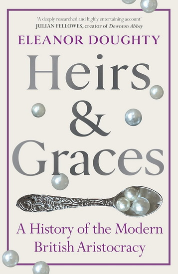 Heirs and Graces: A History of the Modern British Aristocracy - ELEANOR DOUGHTY