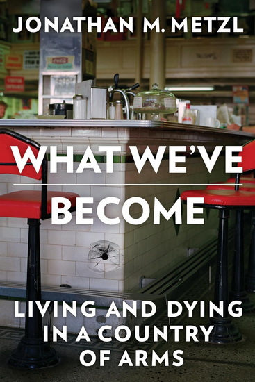 What We&#39;ve Become: Living and Dying in a Country of Arms - JONATHAN M METZL