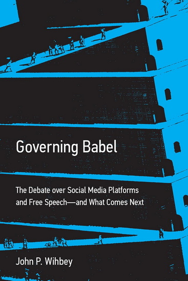 Governing Babel: The Debate over Social Media Platforms and Free Speech--and What Comes Next - JOHN P WIHBEY