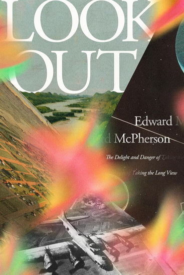 Look Out: The Delight and Danger of Taking the Long View - EDWARD MCPHERSON