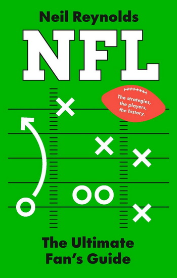 NFL: The Fans Guide: The Rules, The Players, The History – everything new fans need to know. - NEIL REYNOLDS