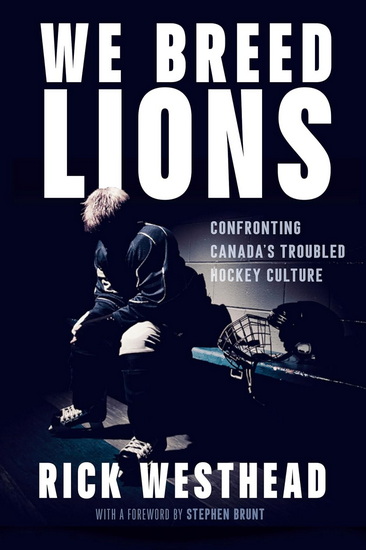 We Breed Lions: Confronting Canada&#39;s Troubled Hockey Culture - RICK WESTHEAD