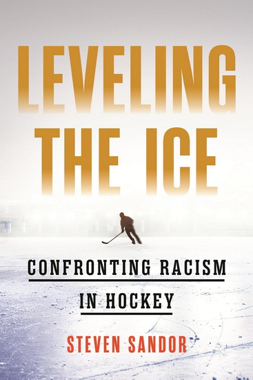 Leveling the Ice: Confronting Racism in Hockey - STEVEN SANDOR