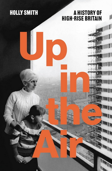 Up In The Air: A History of High Rise Britain - HOLLY SMITH