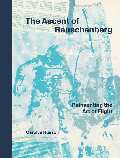 The Ascent of Rauschenberg: Reinventing the Art of Flight - CAROLYN RUSSO