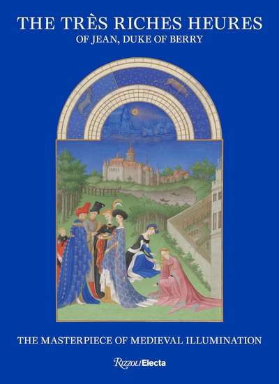 The Très Riches Heures of Jean, Duke of Berry: The Masterpiece of Medieval Illumination - MATHIEU DELDICQUE & AL