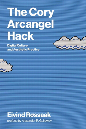 The Cory Arcangel Hack: Digital Culture and Aesthetic Practice - EIVIND ROSSAAK