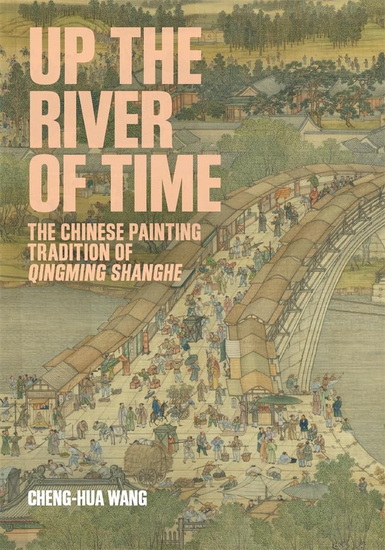 Up the River of Time: The Chinese Painting Tradition of Qingming Shanghe - CHENG-HUA WANG