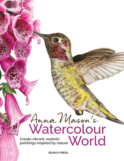 Anna Mason&#39;s Watercolour World: Create vibrant, realistic paintings inspired by nature - ANNA MASON