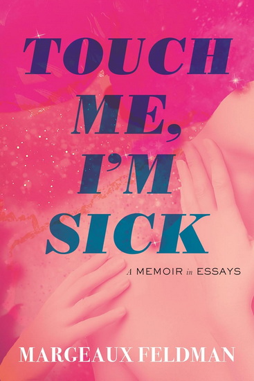 Touch Me, I&#39;m Sick: A Memoir in Essays - MARGEAUX FELDMAN