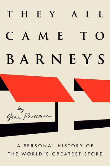 They All Came to Barneys: A Personal History of the World&#39;s Greatest Store - GENE PRESSMAN