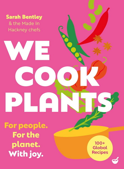 We Cook Plants: For people. For the planet. With joy. - SARAH BENTLEY