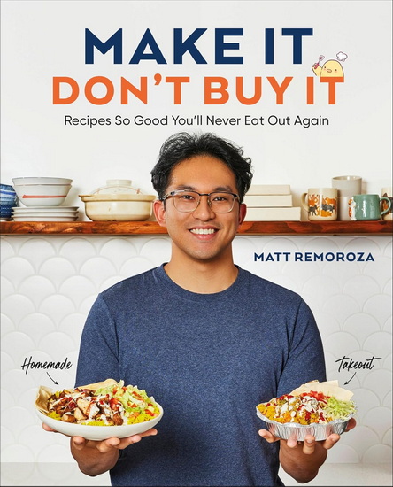 Make It, Don&#39;t Buy It: Recipes So Good You&#39;ll Never Eat Out Again - MATT REMOROZA