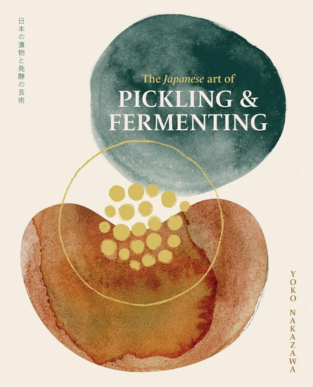 The Japanese Art of Pickling and Fermenting: Preserving vegetables and family traditions - YOKO NAKAZAWA