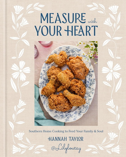 Measure with Your Heart: Southern Home Cooking to Feed Your Family and Soul: A Cookbook - HANNAH TAYLOR