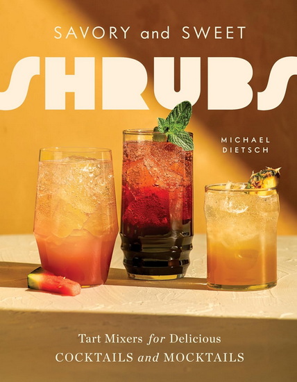 Savory and Sweet Shrubs: Tart Mixers for Delicious Cocktails and Mocktails - MICHAEL DIETSCH