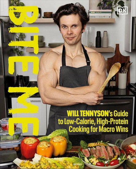 Bite Me: Will Tennyson&#39;s Guide to Low-Calorie, High-Protein Cooking for Macro Wins - WILL TENNYSON