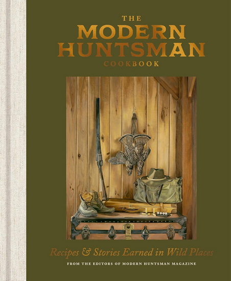 The Modern Huntsman Cookbook: Recipes and Stories Earned in Wild Places - COLLECTIF