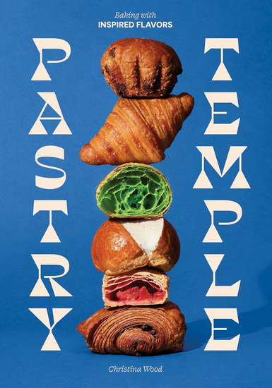 Pastry Temple: Baking with Inspired Flavors (A Pastry Cookbook for Croissant, Brioche, and Puff Pastry) - CHRISTINA WOOD