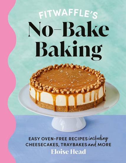 Fitwaffle&#39;s No-Bake Baking: Easy oven-free recipes including cheesecakes, traybakes and more - ELOISE HEAD