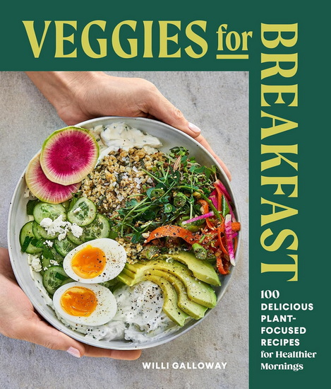 Veggies for Breakfast: 100 Delicious Plant-Focused Recipes for Healthier Mornings - WILLI GALLOWAY - JIM HENKENS