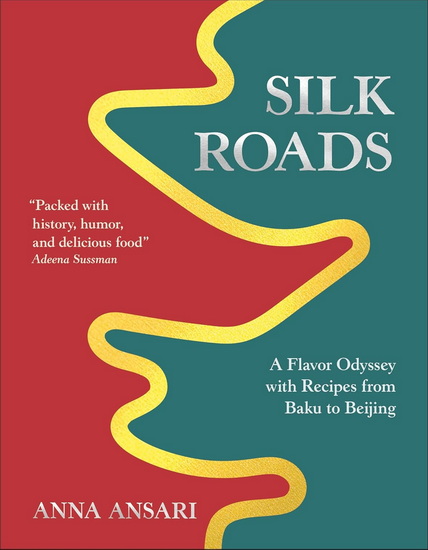 Silk Roads: Recipes from Baku to Beijing - ANNA ANSARI