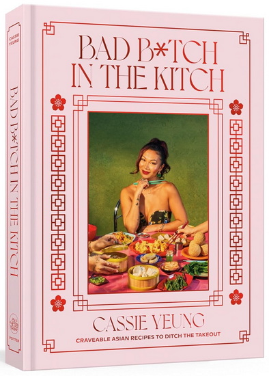 Bad B*tch in the Kitch: Craveable Asian Recipes to Ditch the Takeout: A Cookbook - CASSIE YEUNG