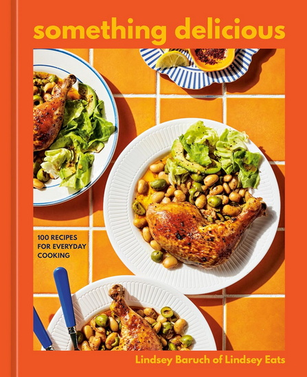 Something Delicious: 100 Recipes for Everyday Cooking [A Cookbook] - LINDSEY BARUCH