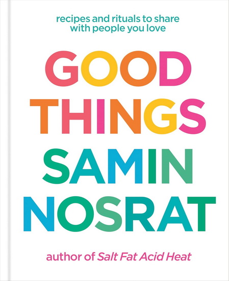 Good Things: Recipes and Rituals to Share with People You Love: A Cookbook - SAMIN NOSRAT - AYA BRACKETT
