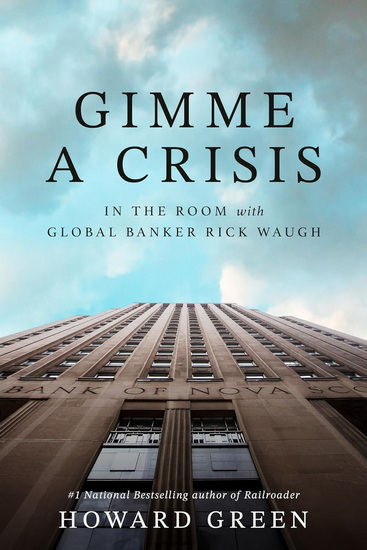 Gimme a Crisis: In the Room with Global Banker Rick Waugh - HOWARD GREEN