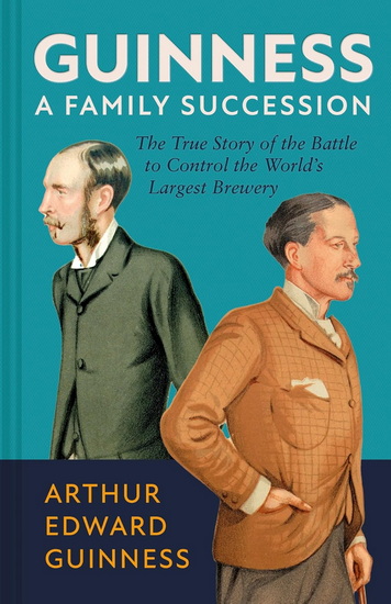 Guinness: A Family Succession: The True Story of the Battle to Control the World&#39;s Largest Brewery - ARTHUR EDWARD GUINNESS