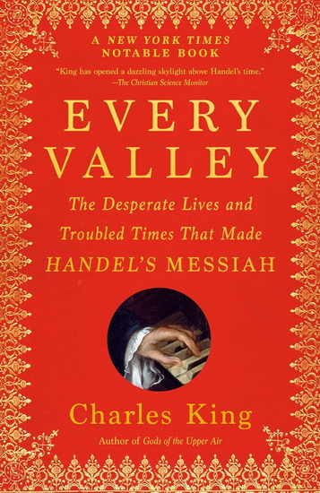 Every Valley: The Desperate Lives and Troubled Times That Made Handel&#39;s Messiah - CHARLES KING