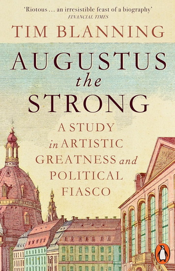 Augustus The Strong: A Study in Artistic Greatness and Political Fiasco - TIM BLANNING