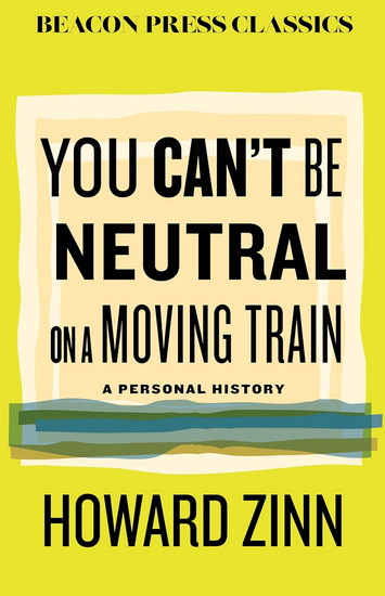 You Can&#39;t Be Neutral on a Moving Train: A Personal History of Our Times - HOWARD ZINN